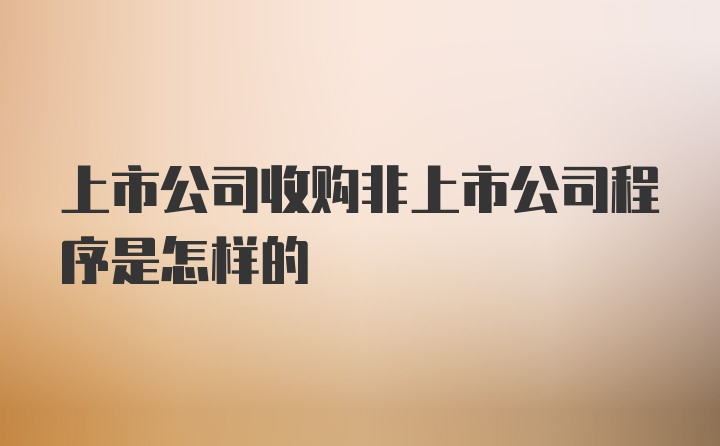 上市公司收购非上市公司程序是怎样的