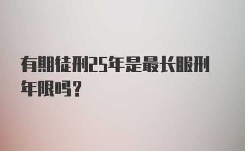 有期徒刑25年是最长服刑年限吗？