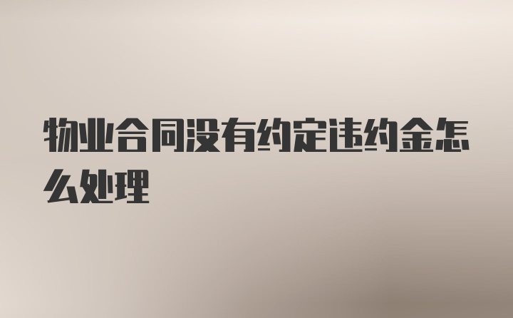 物业合同没有约定违约金怎么处理