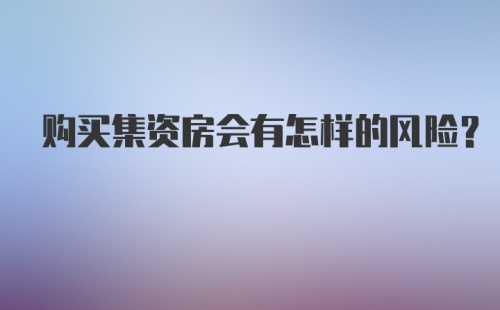 购买集资房会有怎样的风险？