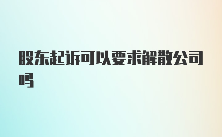 股东起诉可以要求解散公司吗