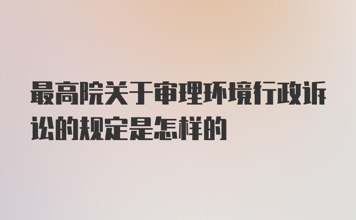 最高院关于审理环境行政诉讼的规定是怎样的