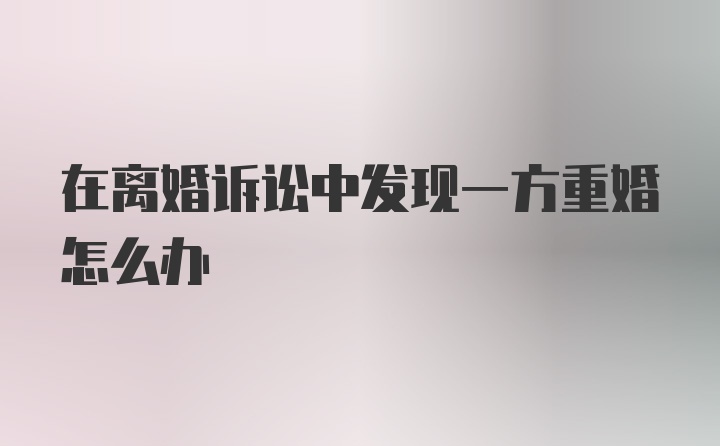 在离婚诉讼中发现一方重婚怎么办