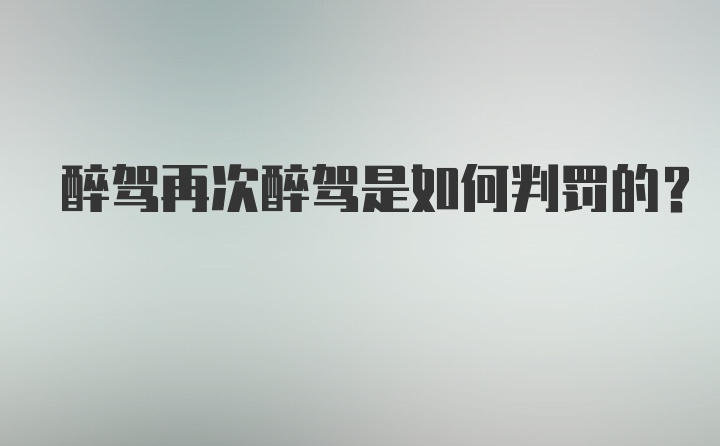 醉驾再次醉驾是如何判罚的？