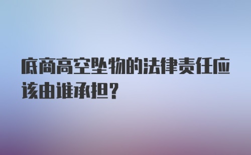 底商高空坠物的法律责任应该由谁承担?