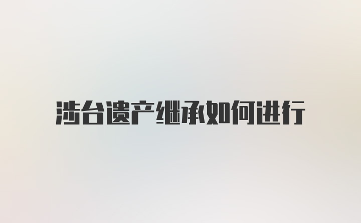 涉台遗产继承如何进行