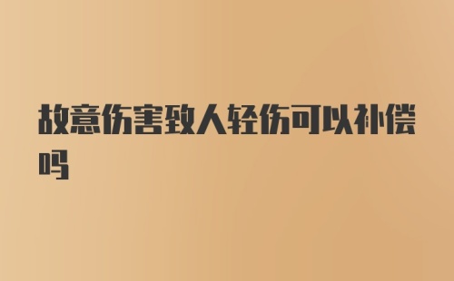 故意伤害致人轻伤可以补偿吗