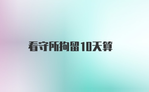 看守所拘留10天算