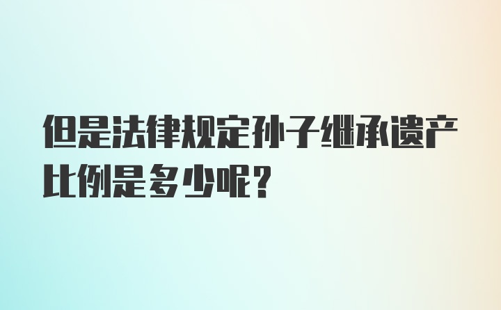 但是法律规定孙子继承遗产比例是多少呢？