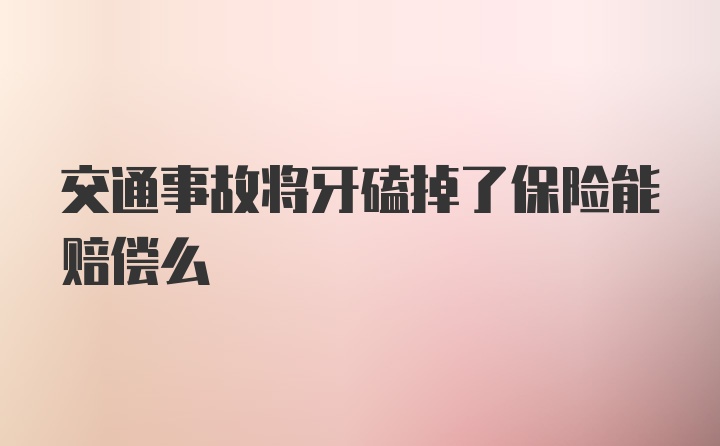 交通事故将牙磕掉了保险能赔偿么