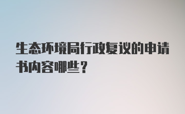 生态环境局行政复议的申请书内容哪些？