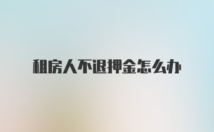 租房人不退押金怎么办