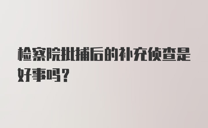 检察院批捕后的补充侦查是好事吗?