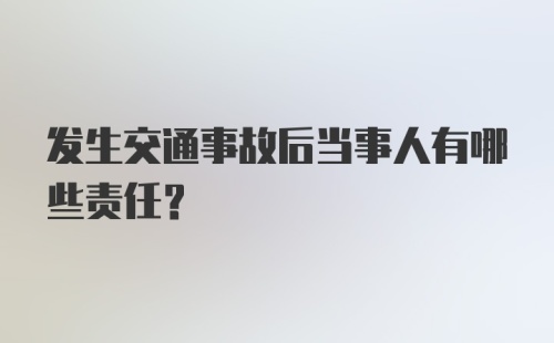 发生交通事故后当事人有哪些责任？