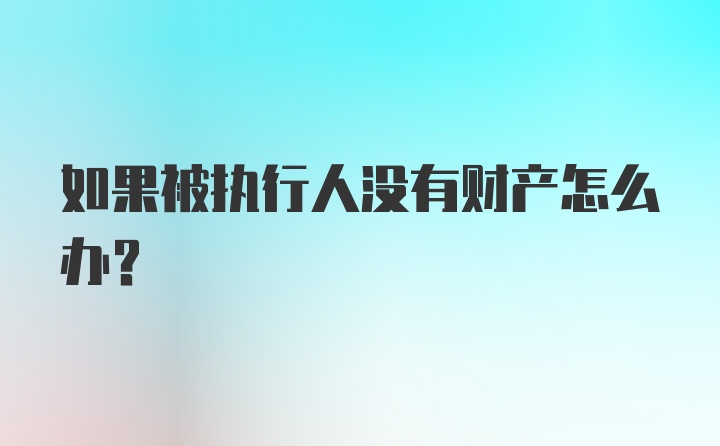 如果被执行人没有财产怎么办？