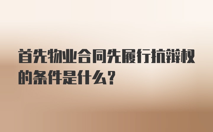 首先物业合同先履行抗辩权的条件是什么？