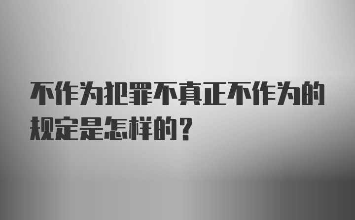 不作为犯罪不真正不作为的规定是怎样的？