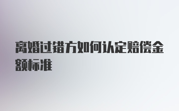 离婚过错方如何认定赔偿金额标准