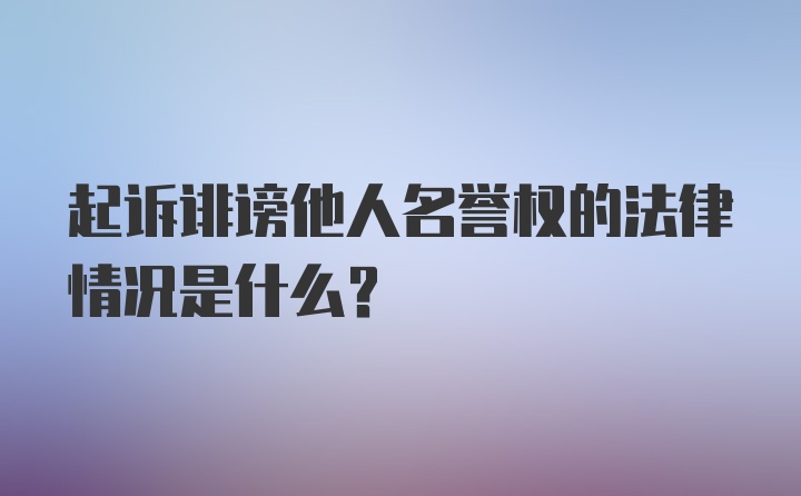 起诉诽谤他人名誉权的法律情况是什么？