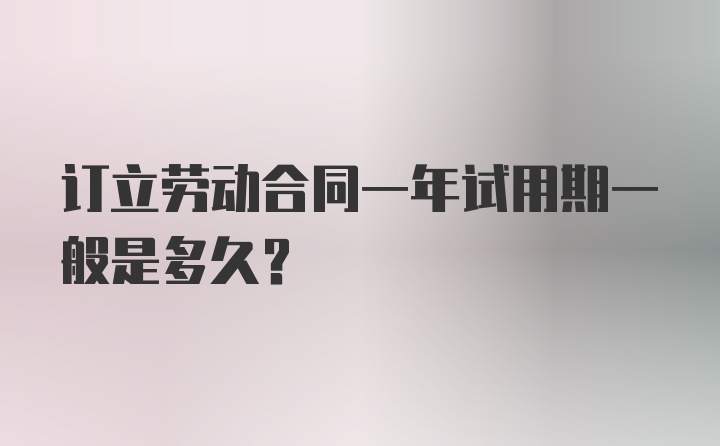 订立劳动合同一年试用期一般是多久？