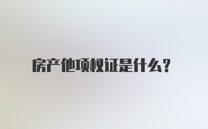 房产他项权证是什么？