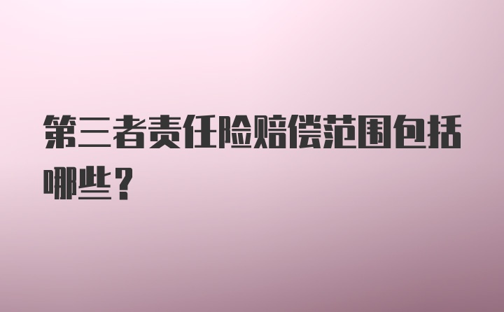 第三者责任险赔偿范围包括哪些？