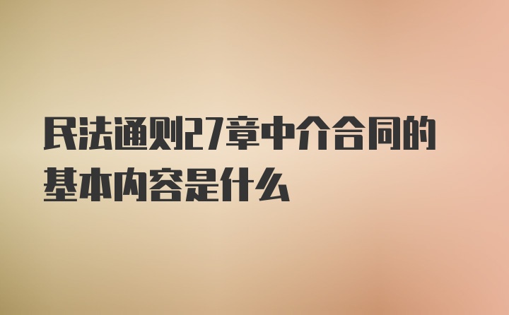 民法通则27章中介合同的基本内容是什么