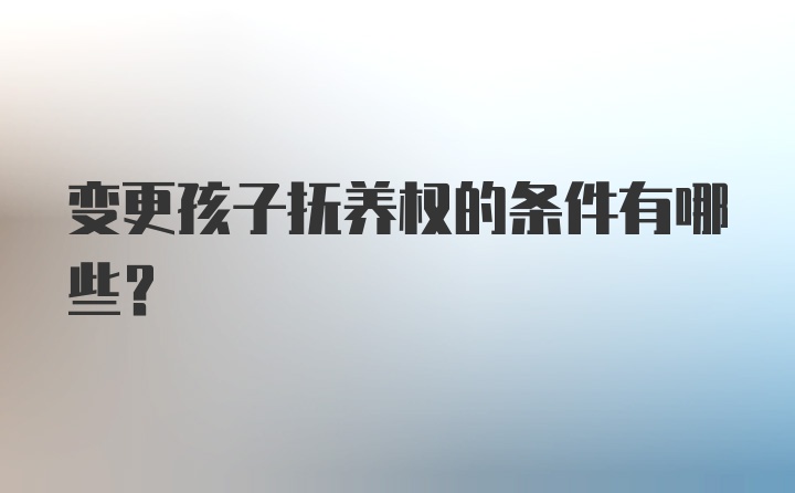 变更孩子抚养权的条件有哪些？