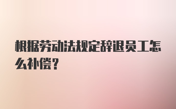 根据劳动法规定辞退员工怎么补偿?