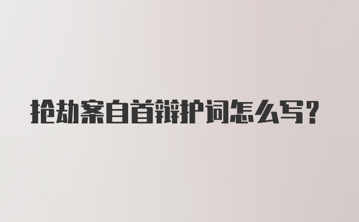 抢劫案自首辩护词怎么写？