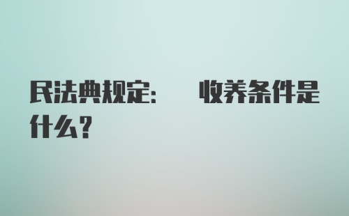 民法典规定: 收养条件是什么?