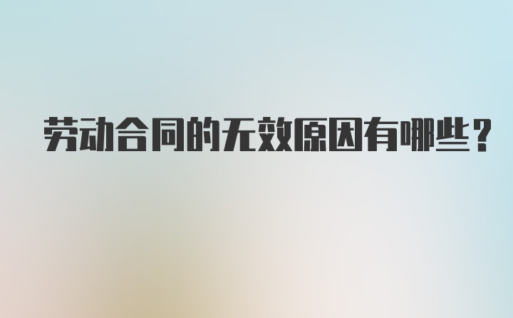 劳动合同的无效原因有哪些？