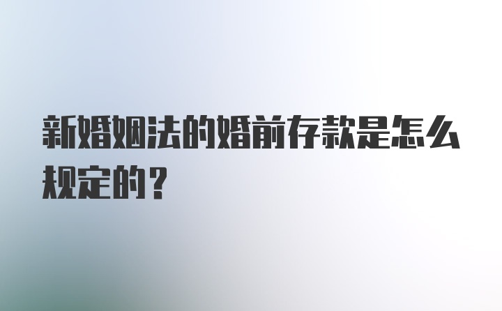 新婚姻法的婚前存款是怎么规定的？