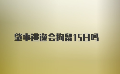 肇事逃逸会拘留15日吗