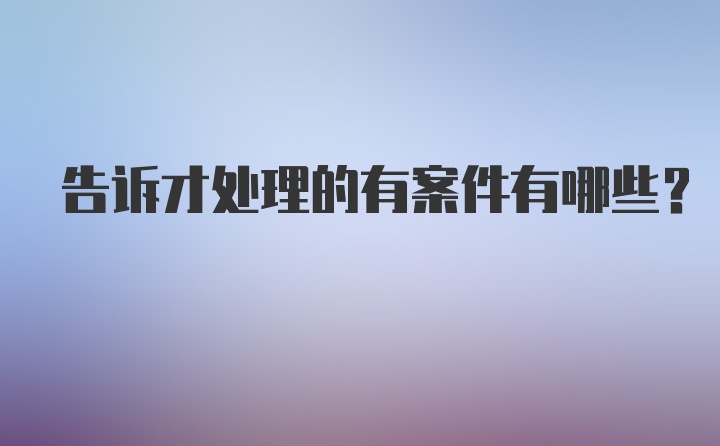 告诉才处理的有案件有哪些?