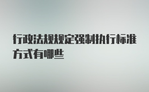 行政法规规定强制执行标准方式有哪些