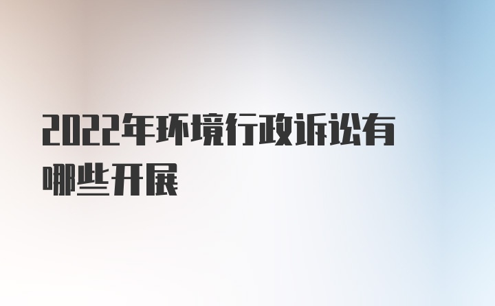 2022年环境行政诉讼有哪些开展