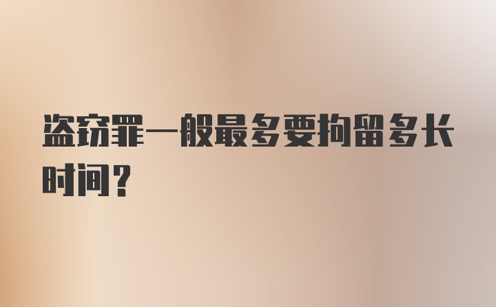 盗窃罪一般最多要拘留多长时间？
