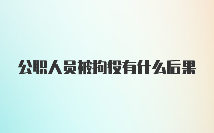 公职人员被拘役有什么后果