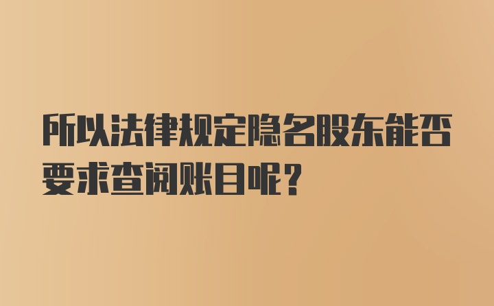 所以法律规定隐名股东能否要求查阅账目呢？