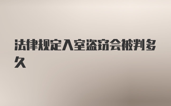 法律规定入室盗窃会被判多久