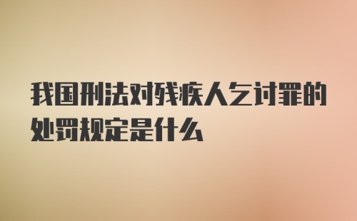 我国刑法对残疾人乞讨罪的处罚规定是什么