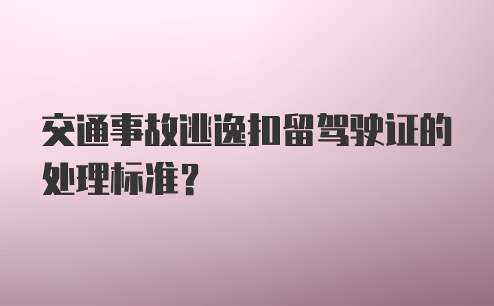 交通事故逃逸扣留驾驶证的处理标准？