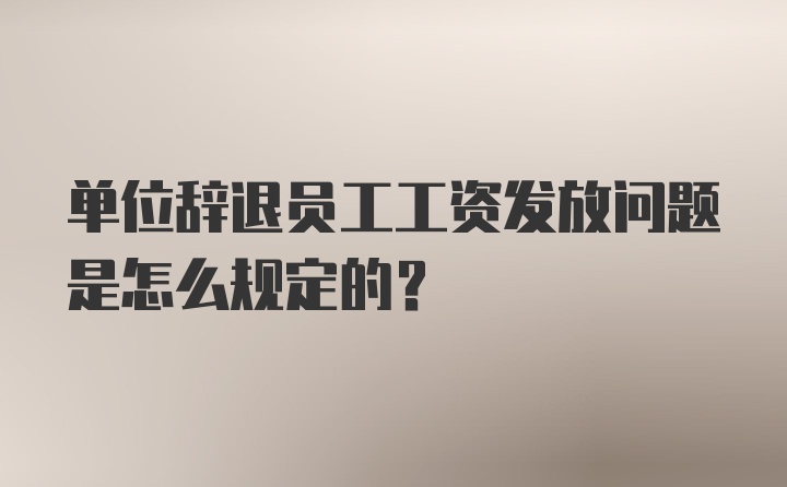 单位辞退员工工资发放问题是怎么规定的？