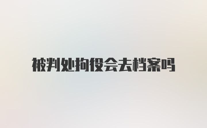 被判处拘役会去档案吗