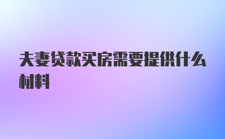 夫妻贷款买房需要提供什么材料