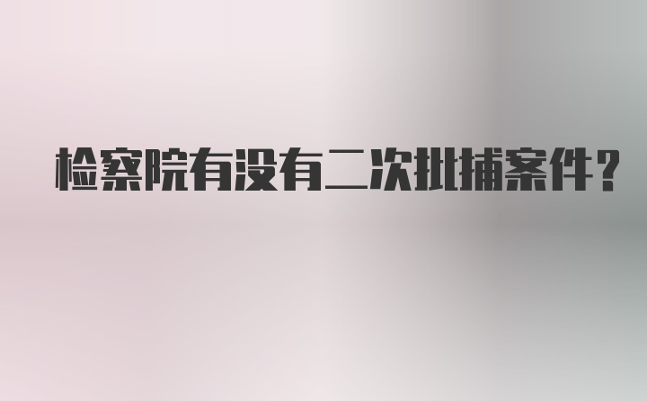 检察院有没有二次批捕案件？