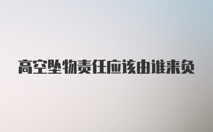 高空坠物责任应该由谁来负