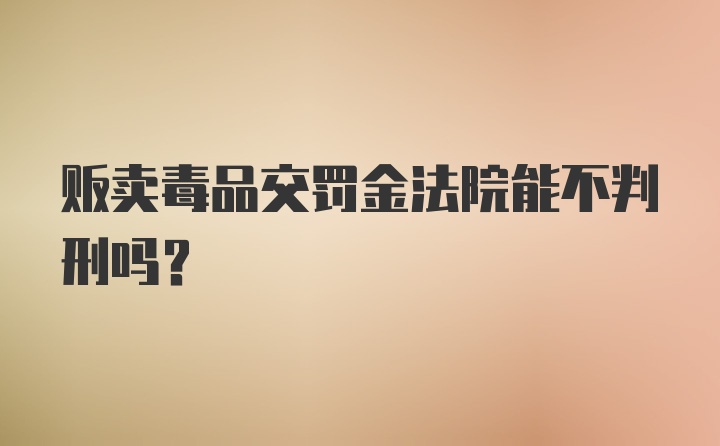 贩卖毒品交罚金法院能不判刑吗？