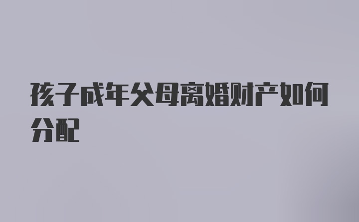 孩子成年父母离婚财产如何分配